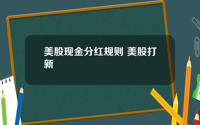 美股现金分红规则 美股打新